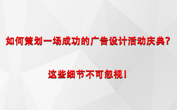 如何策划一场成功的城西广告设计城西活动庆典？这些细节不可忽视！