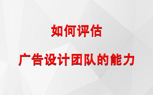 如何评估城西广告设计团队的能力